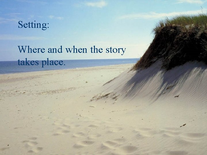 Setting: Where and when the story takes place. Setting: Where and when the story takes place.