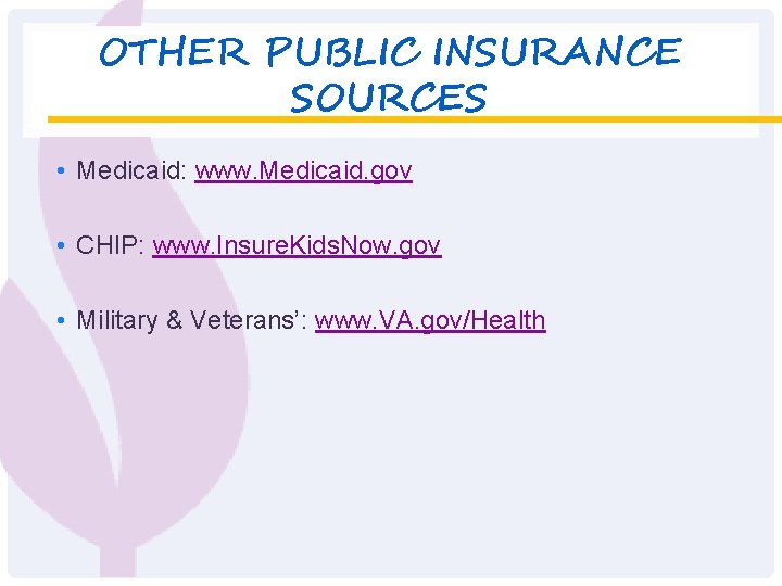 OTHER PUBLIC INSURANCE SOURCES • Medicaid: www. Medicaid. gov • CHIP: www. Insure. Kids.