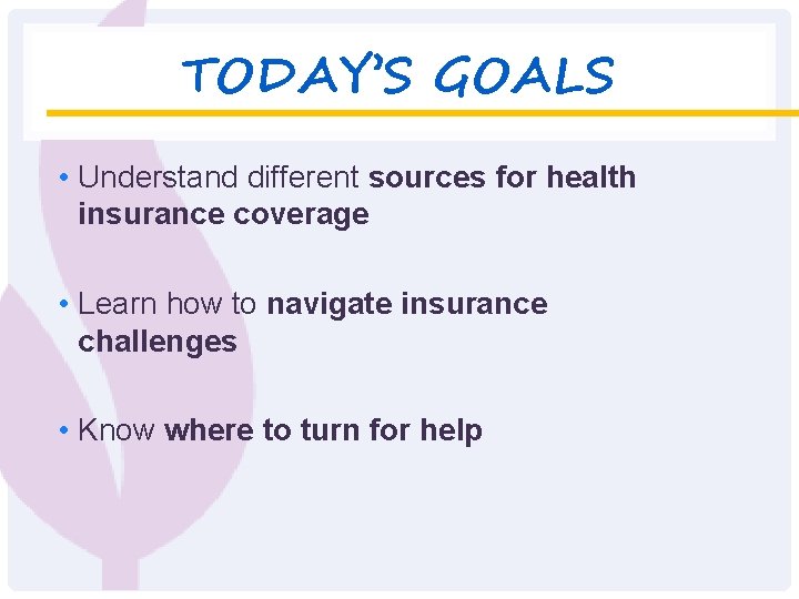 TODAY’S GOALS • Understand different sources for health insurance coverage • Learn how to