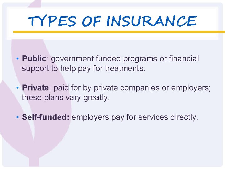 TYPES OF INSURANCE • Public: government funded programs or financial support to help pay