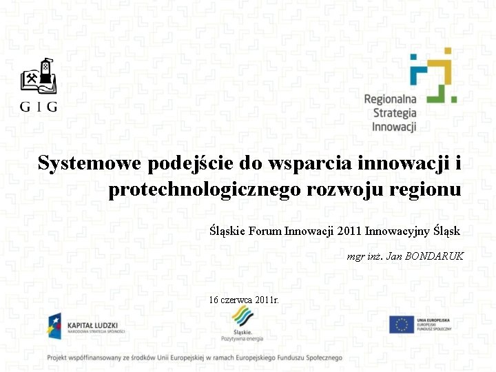 Systemowe podejście do wsparcia innowacji i protechnologicznego rozwoju regionu Śląskie Forum Innowacji 2011 Innowacyjny