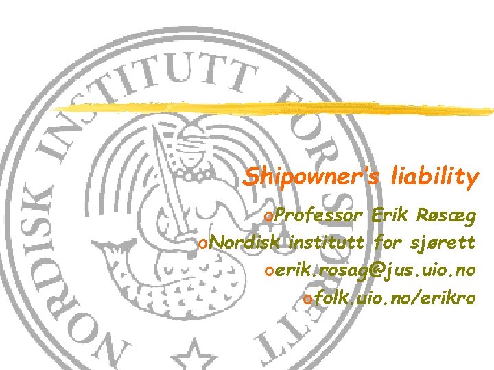 Shipowner’s liability o. Professor Erik Røsæg o. Nordisk institutt for sjørett oerik. rosag@jus. uio.