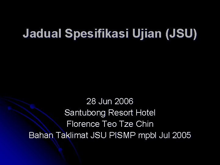 Jadual Spesifikasi Ujian (JSU) 28 Jun 2006 Santubong Resort Hotel Florence Teo Tze Chin