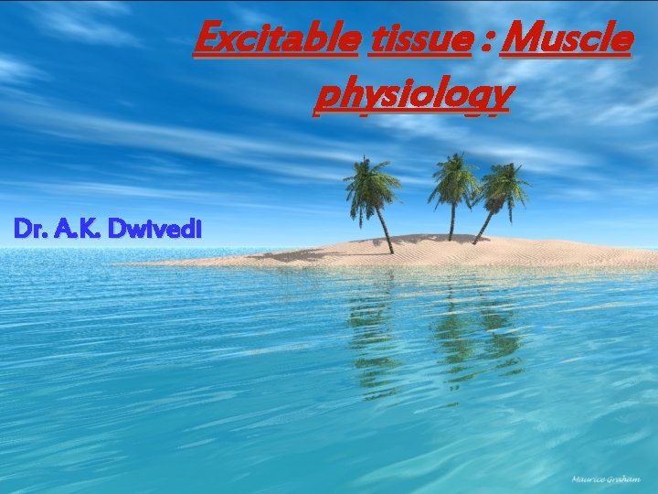 Excitable tissue : Muscle physiology Dr. A. K. Dwivedi 