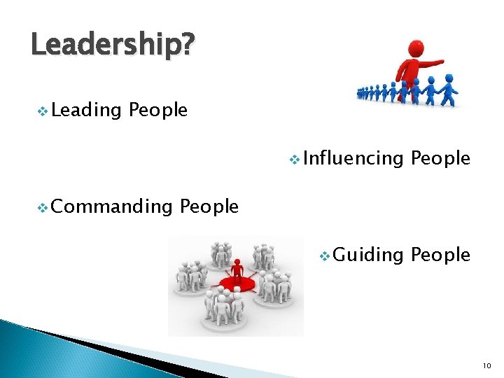 Leadership? v Leading People v Commanding v Influencing People v Guiding People 10 