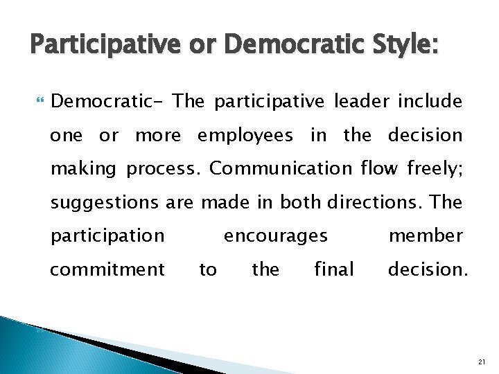 Participative or Democratic Style: Democratic- The participative leader include one or more employees in