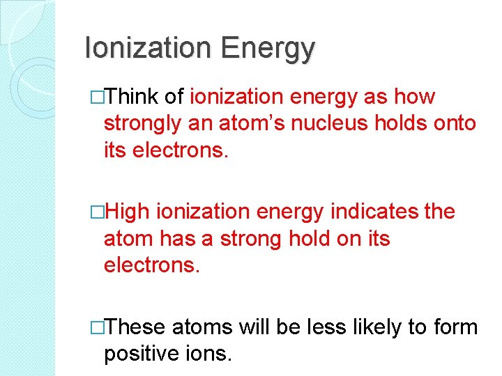 Ionization Energy �Think of ionization energy as how strongly an atom’s nucleus holds onto