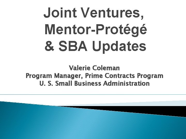 Joint Ventures, Mentor-Protégé & SBA Updates Valerie Coleman Program Manager, Prime Contracts Program U.