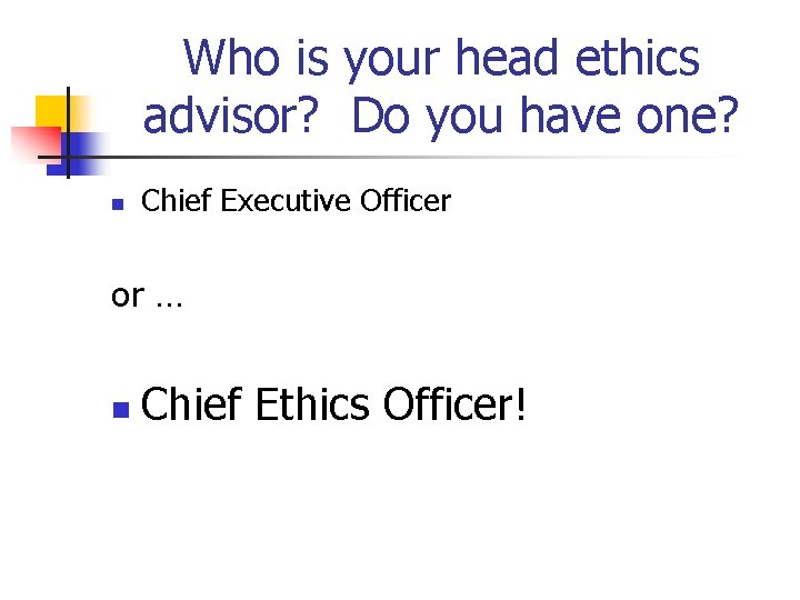 Who is your head ethics advisor? Do you have one? n Chief Executive Officer