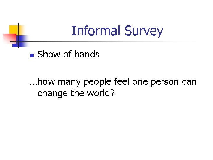 Informal Survey n Show of hands …how many people feel one person can change