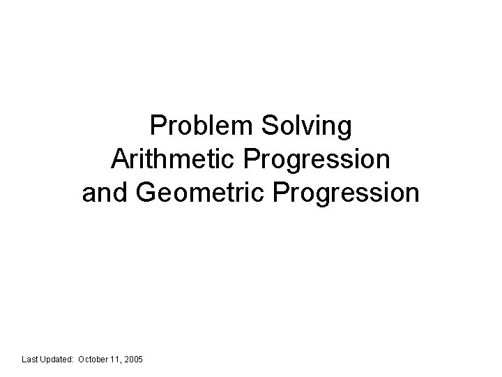 Problem Solving Arithmetic Progression and Geometric Progression Last Updated: October 11, 2005 