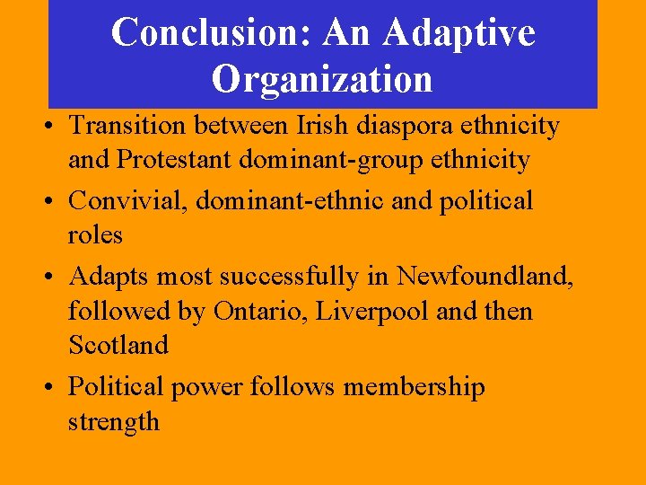 Conclusion: An Adaptive Organization • Transition between Irish diaspora ethnicity and Protestant dominant-group ethnicity