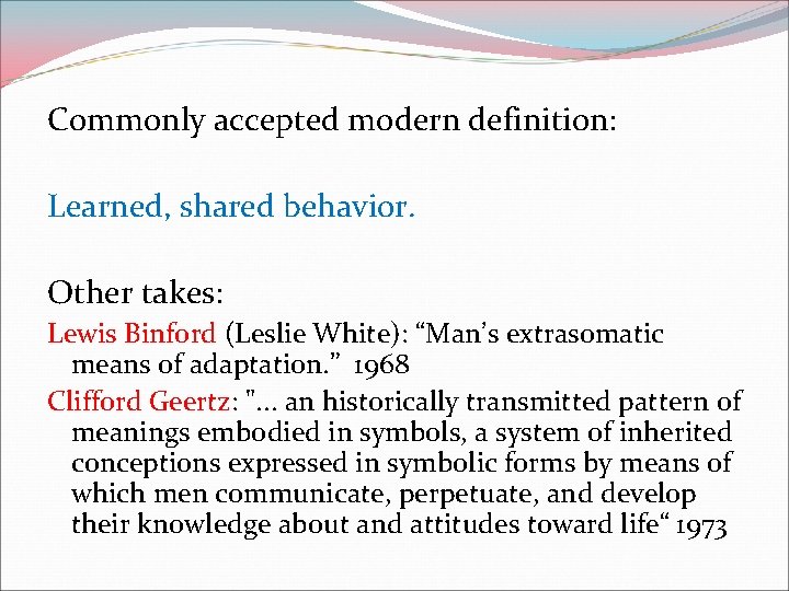 Commonly accepted modern definition: Learned, shared behavior. Other takes: Lewis Binford (Leslie White): “Man’s