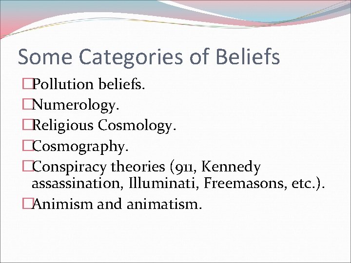 Some Categories of Beliefs �Pollution beliefs. �Numerology. �Religious Cosmology. �Cosmography. �Conspiracy theories (911, Kennedy