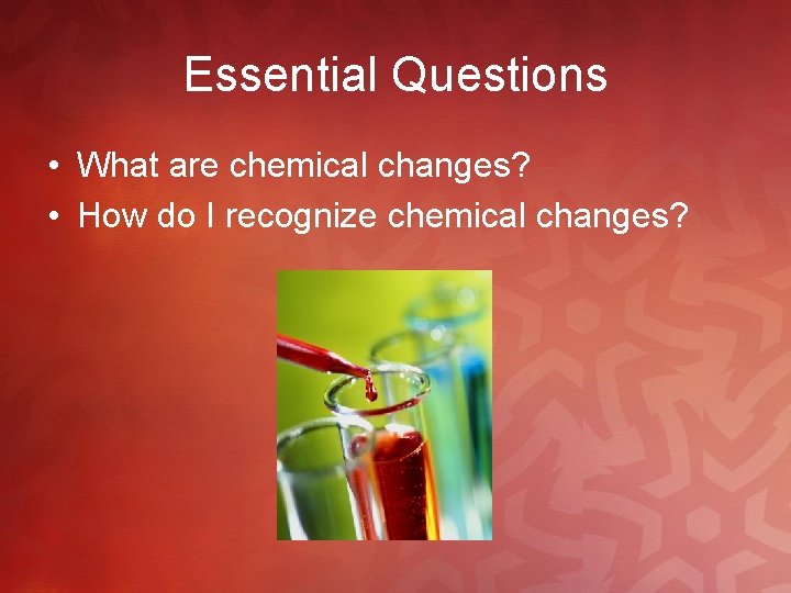 Essential Questions • What are chemical changes? • How do I recognize chemical changes?