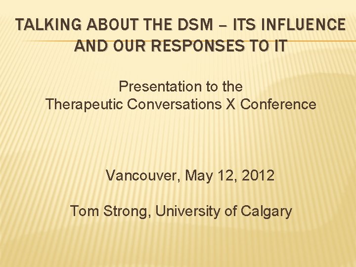 TALKING ABOUT THE DSM – ITS INFLUENCE AND OUR RESPONSES TO IT Presentation to