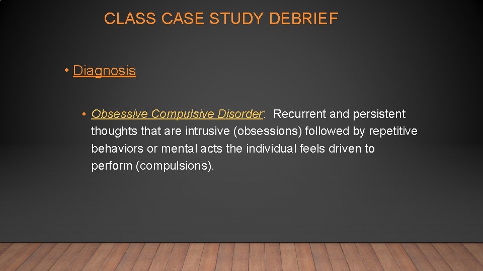 CLASS CASE STUDY DEBRIEF • Diagnosis • Obsessive Compulsive Disorder: Recurrent and persistent thoughts