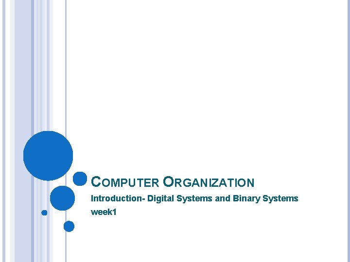 COMPUTER ORGANIZATION Introduction- Digital Systems and Binary Systems week 1 