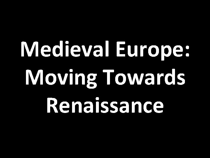 Medieval Europe: Moving Towards Renaissance 