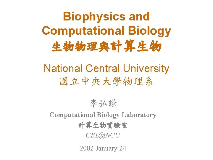 Biophysics and Computational Biology 生物物理與計算生物 National Central University 國立中央大學物理系 李弘謙 Computational Biology Laboratory 計算生物實驗室