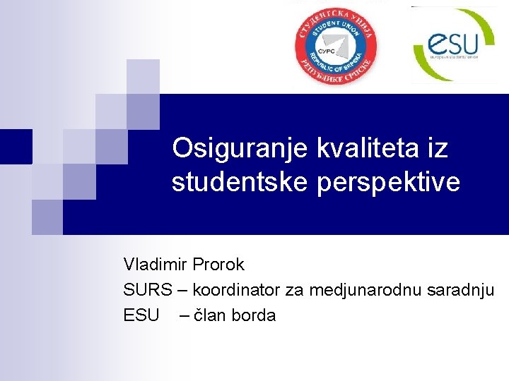 Osiguranje kvaliteta iz studentske perspektive Vladimir Prorok SURS – koordinator za medjunarodnu saradnju ESU