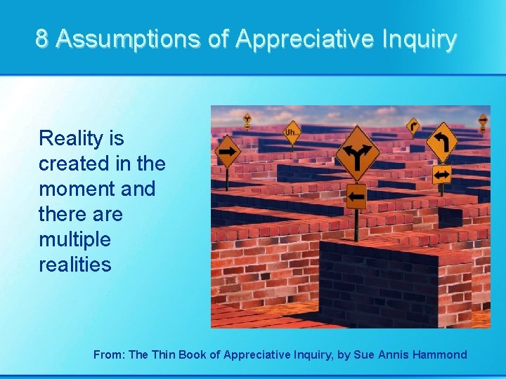 8 Assumptions of Appreciative Inquiry Reality is created in the moment and there are