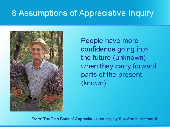 8 Assumptions of Appreciative Inquiry People have more confidence going into the future (unknown)