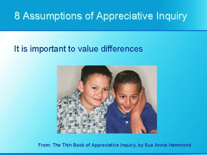 8 Assumptions of Appreciative Inquiry It is important to value differences From: The Thin