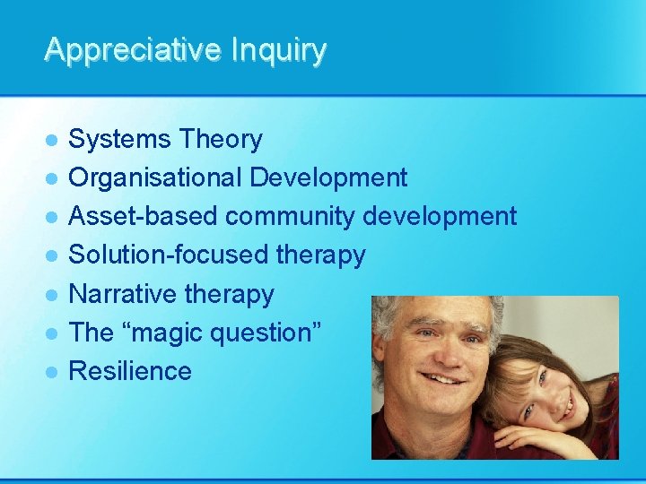 Appreciative Inquiry l l l l Systems Theory Organisational Development Asset-based community development Solution-focused