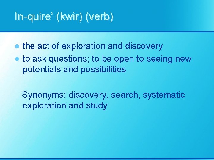 In-quire’ (kwir) (verb) l l the act of exploration and discovery to ask questions;