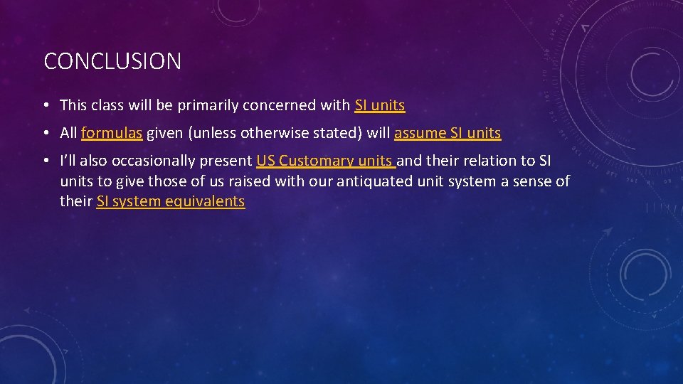 CONCLUSION • This class will be primarily concerned with SI units • All formulas