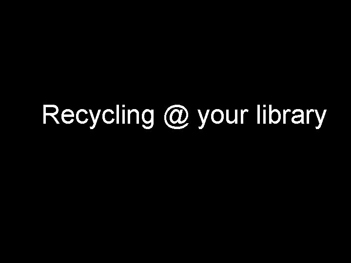Recycling @ your library 