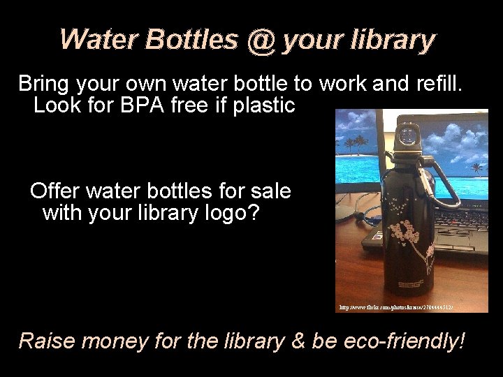 Water Bottles @ your library Bring your own water bottle to work and refill.