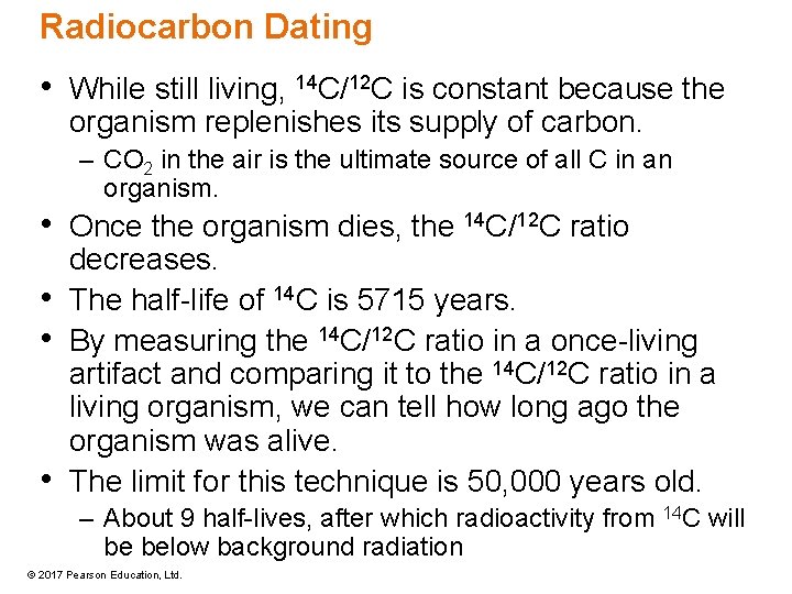 Radiocarbon Dating • While still living, 14 C/12 C is constant because the organism Radiocarbon Dating • While still living, 14 C/12 C is constant because the organism