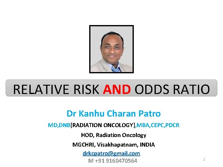 RELATIVE RISK AND ODDS RATIO Dr Kanhu Charan Patro MD, DNB[RADIATION ONCOLOGY], MBA, CEPC,