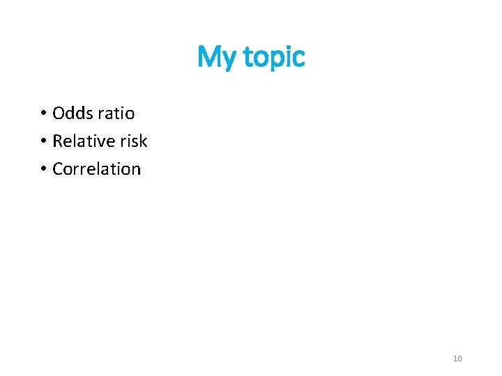 My topic • Odds ratio • Relative risk • Correlation 10 