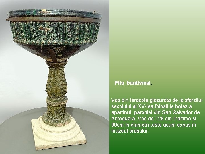 Pila bautismal. Vas din teracota glazurata de la sfarsitul secolului al XV-lea, folosit la