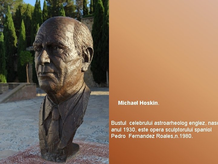 Michael Hoskin. Bustul celebrului astroarheolog englez, nasc anul 1930, este opera sculptorului spaniol Pedro