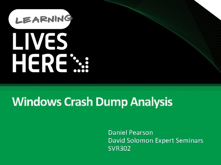Windows Crash Dump Analysis Daniel Pearson David Solomon Expert Seminars SVR 302 