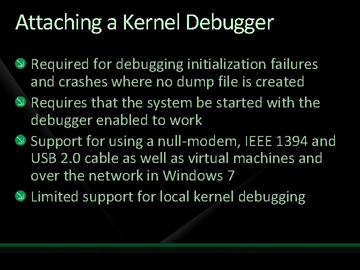 Attaching a Kernel Debugger Required for debugging initialization failures and crashes where no dump