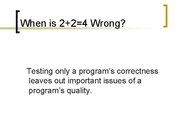 When is 2+2=4 Wrong? Testing only a program’s correctness leaves out important issues of