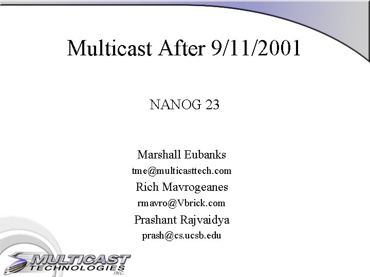 Multicast After 9/11/2001 NANOG 23 Marshall Eubanks tme@multicasttech. com Rich Mavrogeanes rmavro@Vbrick. com Prashant