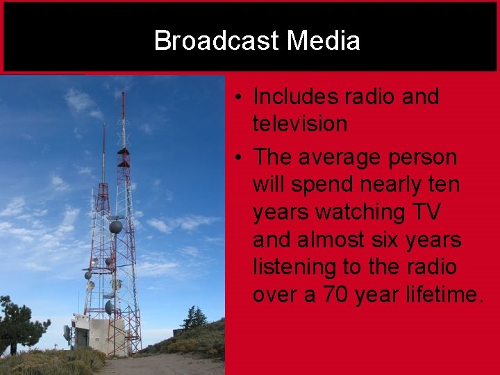 Broadcast Media • Includes radio and television • The average person will spend nearly