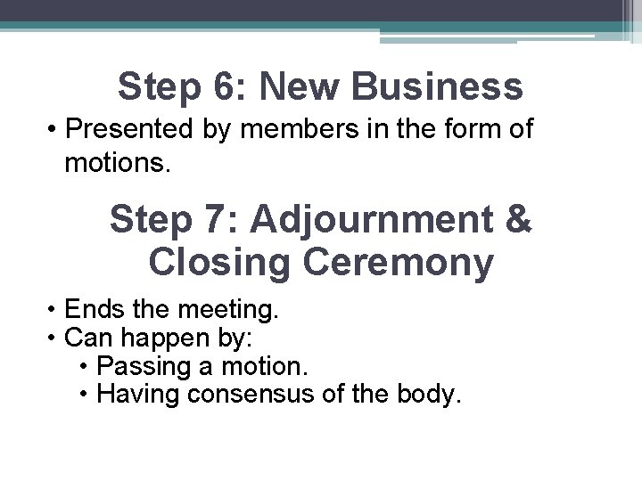 Step 6: New Business • Presented by members in the form of motions. Step