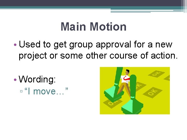Main Motion • Used to get group approval for a new project or some