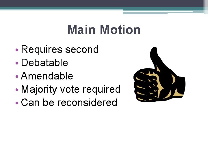 Main Motion • Requires second • Debatable • Amendable • Majority vote required •