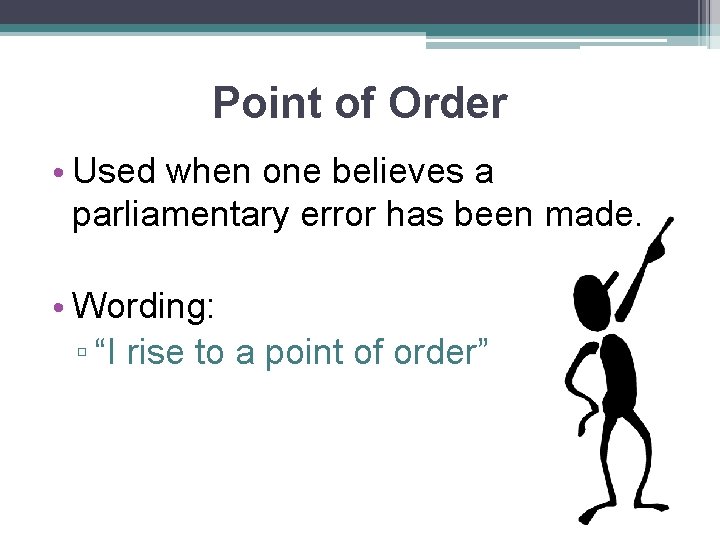 Point of Order • Used when one believes a parliamentary error has been made.