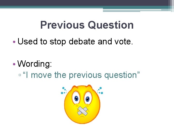 Previous Question • Used to stop debate and vote. • Wording: ▫ “I move
