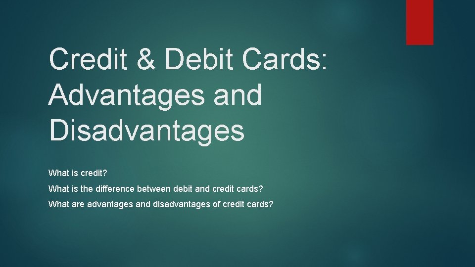 Credit & Debit Cards: Advantages and Disadvantages What is credit? What is the difference