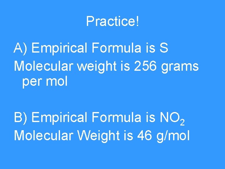 Practice! A) Empirical Formula is S Molecular weight is 256 grams per mol B)